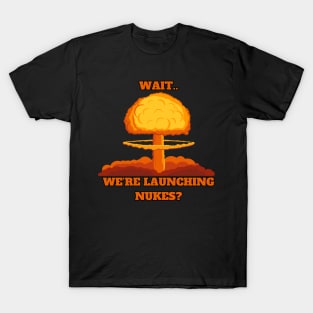 Wait.. We’re launching Nukes? T-Shirt